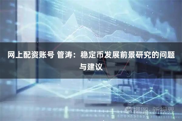 网上配资账号 管涛：稳定币发展前景研究的问题与建议