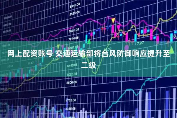 网上配资账号 交通运输部将台风防御响应提升至二级