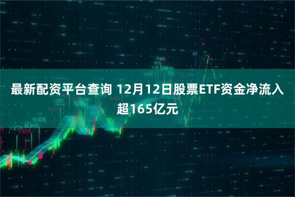 最新配资平台查询 12月12日股票ETF资金净流入超165亿元