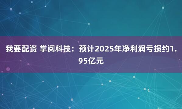 我要配资 掌阅科技：预计2025年净利润亏损约1.95亿元