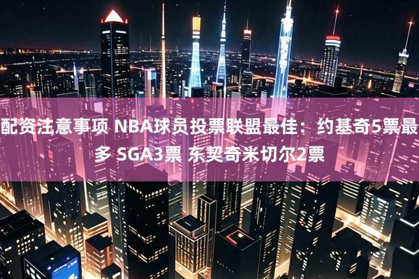 配资注意事项 NBA球员投票联盟最佳：约基奇5票最多 SGA3票 东契奇米切尔2票