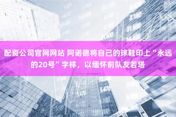 配资公司官网网站 阿诺德将自己的球鞋印上“永远的20号”字样，以缅怀前队友若塔
